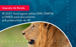 Ir 2021 Fisco Agora Utiliza Dirf Dimob E Dmed Para Documento Pre Preenchido Do Ir 1 - Escritório de contabilidade no Paraíso